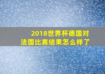 2018世界杯德国对法国比赛结果怎么样了