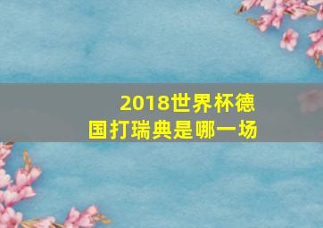 2018世界杯德国打瑞典是哪一场