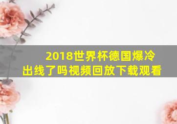 2018世界杯德国爆冷出线了吗视频回放下载观看