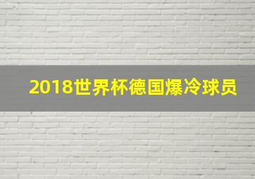 2018世界杯德国爆冷球员