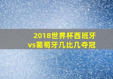 2018世界杯西班牙vs葡萄牙几比几夺冠