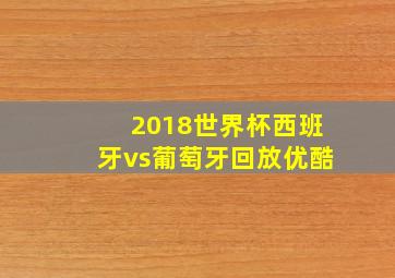 2018世界杯西班牙vs葡萄牙回放优酷