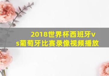 2018世界杯西班牙vs葡萄牙比赛录像视频播放