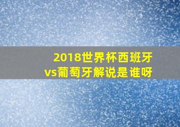 2018世界杯西班牙vs葡萄牙解说是谁呀