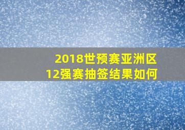 2018世预赛亚洲区12强赛抽签结果如何