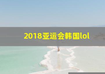 2018亚运会韩国lol