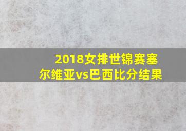 2018女排世锦赛塞尔维亚vs巴西比分结果