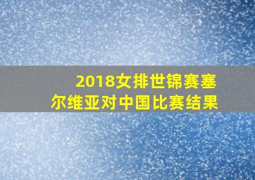 2018女排世锦赛塞尔维亚对中国比赛结果