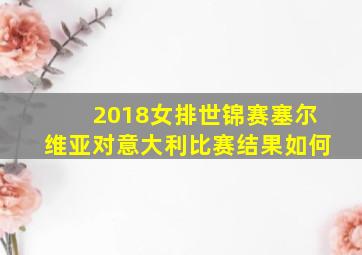 2018女排世锦赛塞尔维亚对意大利比赛结果如何