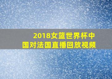 2018女篮世界杯中国对法国直播回放视频