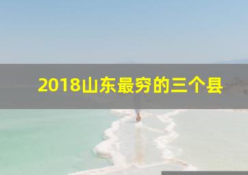 2018山东最穷的三个县