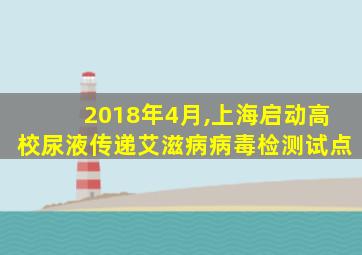 2018年4月,上海启动高校尿液传递艾滋病病毒检测试点