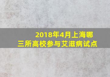 2018年4月上海哪三所高校参与艾滋病试点