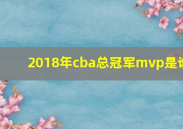 2018年cba总冠军mvp是谁