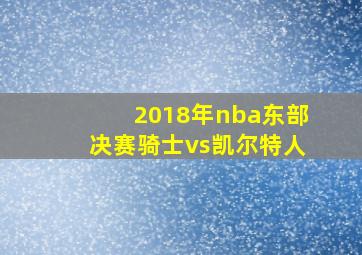 2018年nba东部决赛骑士vs凯尔特人