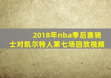 2018年nba季后赛骑士对凯尔特人第七场回放视频