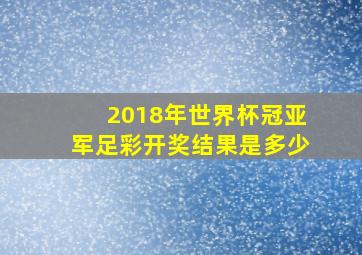 2018年世界杯冠亚军足彩开奖结果是多少