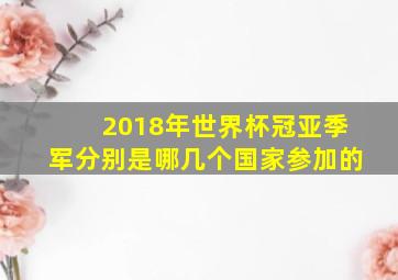 2018年世界杯冠亚季军分别是哪几个国家参加的