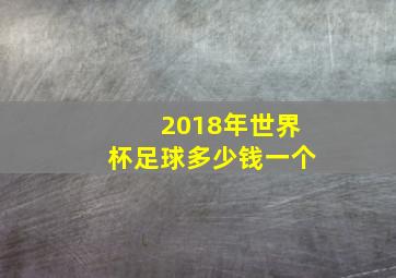 2018年世界杯足球多少钱一个