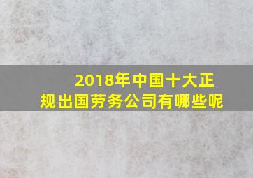 2018年中国十大正规出国劳务公司有哪些呢