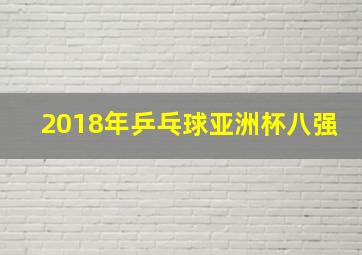 2018年乒乓球亚洲杯八强