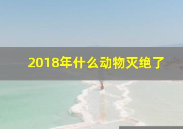 2018年什么动物灭绝了