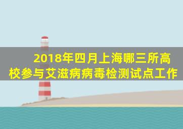 2018年四月上海哪三所高校参与艾滋病病毒检测试点工作