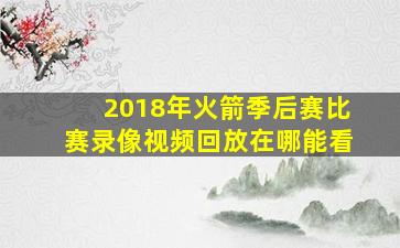 2018年火箭季后赛比赛录像视频回放在哪能看