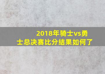 2018年骑士vs勇士总决赛比分结果如何了