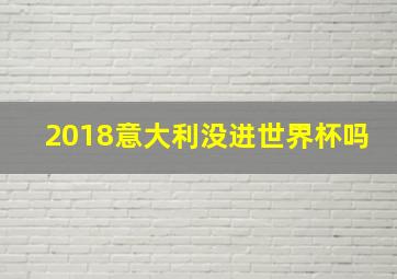 2018意大利没进世界杯吗