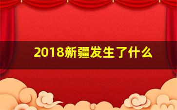 2018新疆发生了什么