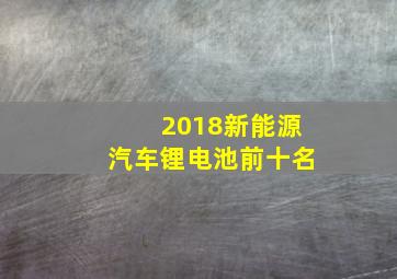 2018新能源汽车锂电池前十名