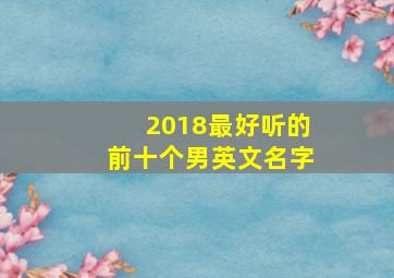 2018最好听的前十个男英文名字