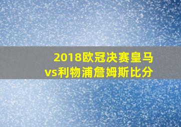 2018欧冠决赛皇马vs利物浦詹姆斯比分