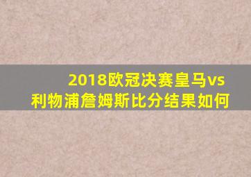 2018欧冠决赛皇马vs利物浦詹姆斯比分结果如何