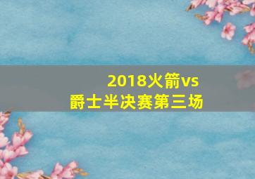 2018火箭vs爵士半决赛第三场