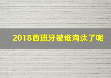 2018西班牙被谁淘汰了呢