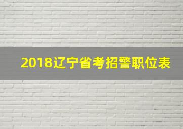 2018辽宁省考招警职位表