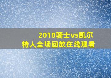 2018骑士vs凯尔特人全场回放在线观看