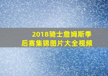 2018骑士詹姆斯季后赛集锦图片大全视频