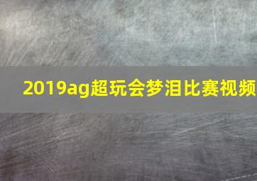 2019ag超玩会梦泪比赛视频