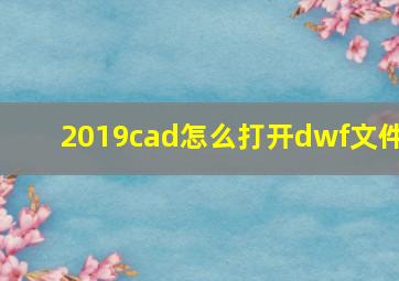 2019cad怎么打开dwf文件