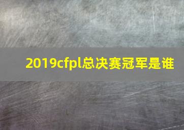 2019cfpl总决赛冠军是谁