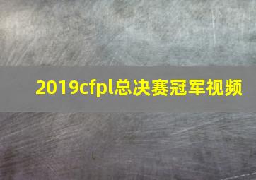 2019cfpl总决赛冠军视频