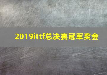 2019ittf总决赛冠军奖金