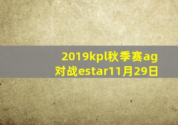 2019kpl秋季赛ag对战estar11月29日