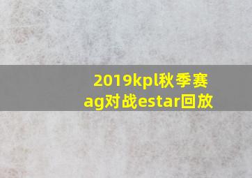 2019kpl秋季赛ag对战estar回放