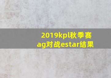 2019kpl秋季赛ag对战estar结果