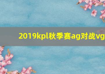 2019kpl秋季赛ag对战vg