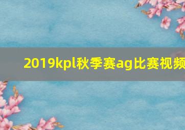 2019kpl秋季赛ag比赛视频